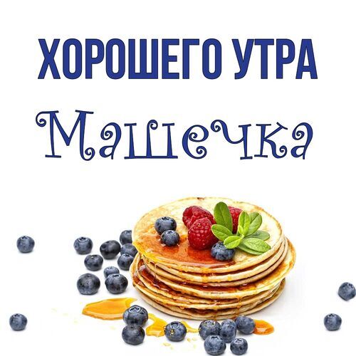 Открытка для любимых и родных маша Доброе утро. Открытки на