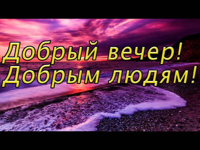 Добрый вечер! Добрым людям! Красивая музыкальная открытка