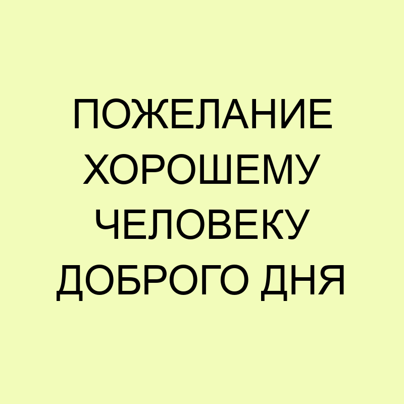 Добрые пожелания и красивые слова! Хорошему человеку от меня