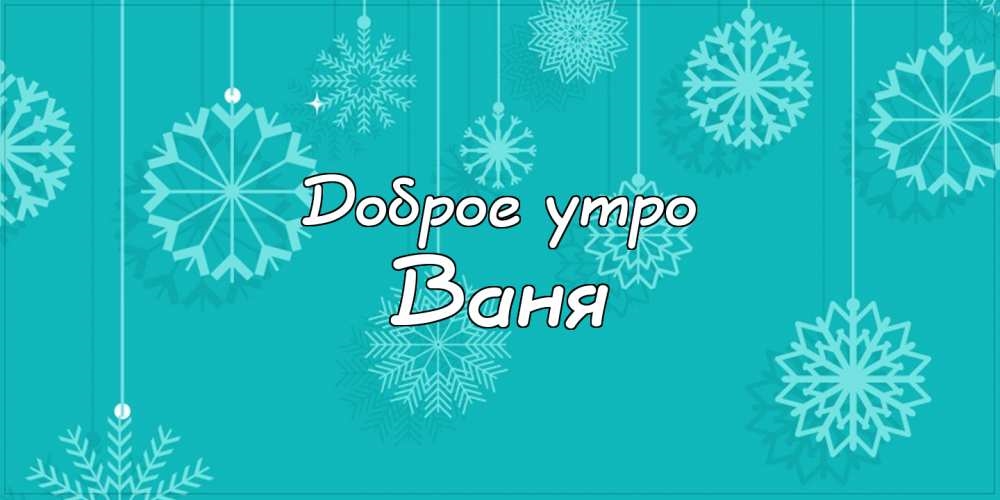 Ваня! Доброе утро! Красивая открытка для Вани! Открытка на